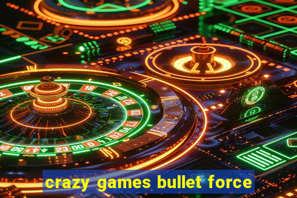 crazy games bullet force